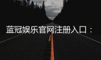 蓝冠娱乐官网注册入口：轻松三步完成账号注册畅享顶级游戏体验