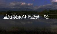 蓝冠娱乐APP登录：轻松畅玩棋牌电游的必备神器