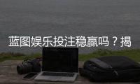 蓝图娱乐投注稳赢吗？揭秘长期盈利的三大核心策略