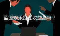 蓝图娱乐投注收益高吗？深度解析其盈利模式与玩家实测反馈