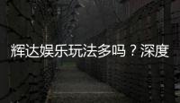 辉达娱乐玩法多吗？深度解析其丰富游戏选择与特色玩法