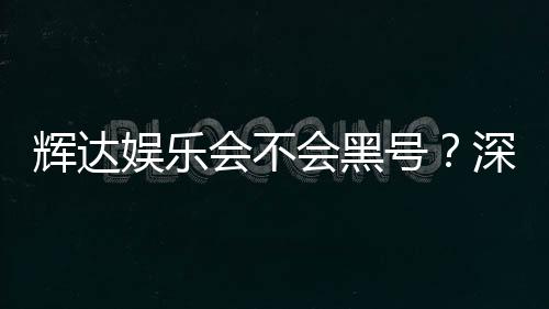 辉达娱乐会不会黑号？深度解析平台安全性与防黑技巧