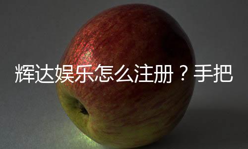 辉达娱乐怎么注册?手把手教你快速完成账号开通
