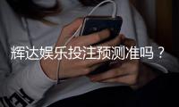 辉达娱乐投注预测准吗？实测数据揭秘高胜率技巧