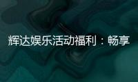 辉达娱乐活动福利：畅享多重好礼与惊喜优惠