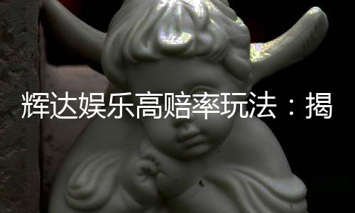 辉达娱乐高赔率玩法:揭秘稳赢技巧与独家投注策略