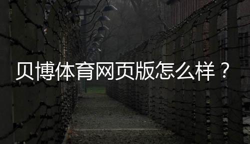 贝博体育网页版怎么样?安全性、玩法、优惠与提现体验全方位评测