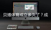 贝博体育成立多久了？成立年份、发展历程与业务演变全解析