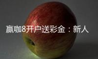 赢咖8开户送彩金：新人专享豪礼首存即赠8888彩金