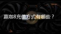 赢咖8充值方式有哪些？详解多种便捷充值渠道及优惠活动