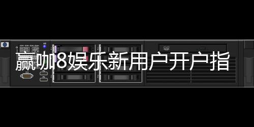 赢咖8娱乐新用户开户指南:轻松注册领豪礼畅享顶级游戏体验