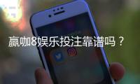 赢咖8娱乐投注靠谱吗？资深玩家实测平台安全性与赢利攻略