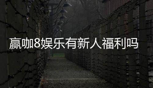 赢咖8娱乐有新人福利吗？注册即享多重豪礼与专属优惠