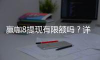 赢咖8提现有限额吗？详细解析平台提现规则与额度限制