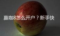 赢咖8怎么开户？新手快速注册指南与流程详解
