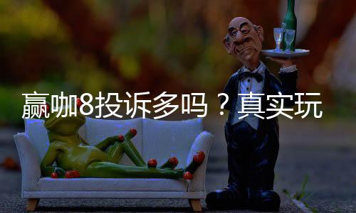赢咖8投诉多吗？真实玩家体验与投诉情况解析