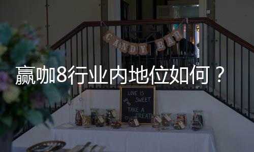 赢咖8行业内地位如何?揭秘其市场影响力与玩家口碑