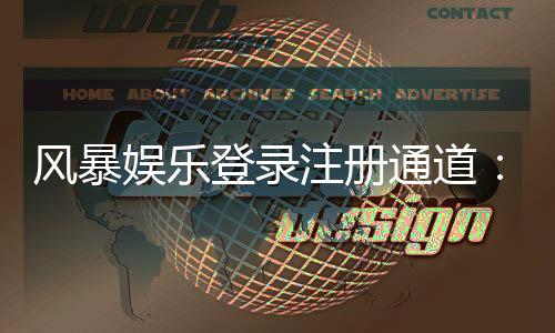 风暴娱乐登录注册通道：快速注册领取新人豪礼攻略