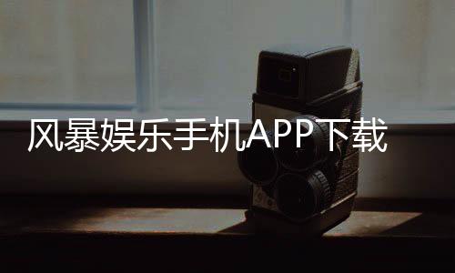 风暴娱乐手机APP下载:畅玩棋牌电游的终极移动平台