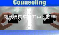 风暴娱乐平台开户：新手必看的快速注册与首存攻略