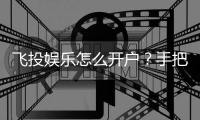 飞投娱乐怎么开户？手把手教你快速注册畅玩棋牌游戏