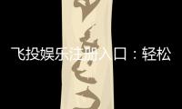 飞投娱乐注册入口：轻松获取游戏礼包与新手福利指南