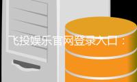 飞投娱乐官网登录入口：畅享顶级棋牌电游的快捷通道