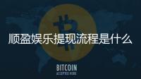 顺盈娱乐提现流程是什么？手把手教你快速到账