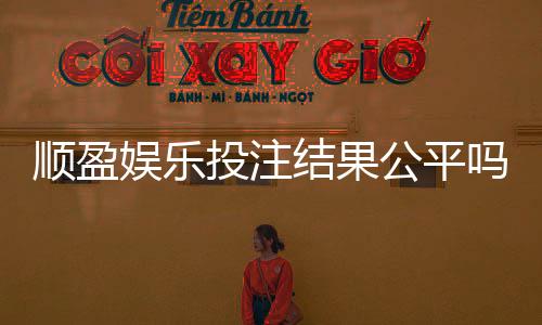 顺盈娱乐投注结果公平吗?深度解析平台公正性与玩家实测反馈