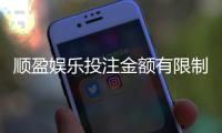 顺盈娱乐投注金额有限制吗？详解平台充值规则与上限调整