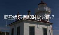 顺盈娱乐有即时比分吗？一文详解比分查询与投注攻略