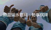 顺盈娱乐官网：畅享棋牌电游的顶级娱乐体验