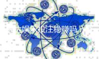 顺达娱乐投注稳赚吗？资深玩家揭秘稳赢技巧与风险把控