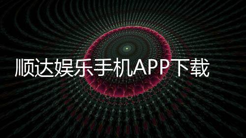 顺达娱乐手机APP下载:畅享顶级棋牌游戏的移动端体验