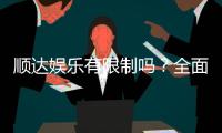 顺达娱乐有限制吗？全面解析平台规则与玩法限制