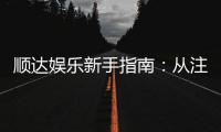 顺达娱乐新手指南：从注册到畅玩的完整攻略
