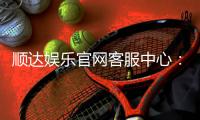 顺达娱乐官网客服中心：专业服务与高效解决方案一网打尽