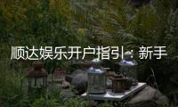 顺达娱乐开户指引：新手必看的快速注册与首存攻略