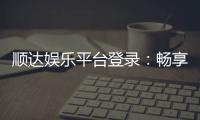 顺达娱乐平台登录：畅享顶级棋牌与电子游艺的尊贵体验