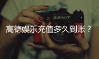 高德娱乐充值多久到账？3分钟极速到账技巧分享
