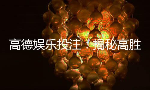 高德娱乐投注：揭秘高胜率玩家的投注技巧与心得