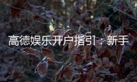 高德娱乐开户指引：新手必看的快速注册与首存攻略