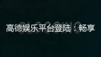 高德娱乐平台登陆：畅享顶级棋牌与电子游艺的乐趣