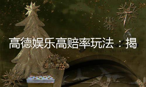 高德娱乐高赔率玩法：揭秘稳赢技巧与实战策略