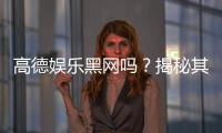 高德娱乐黑网吗？揭秘其真伪与安全玩法指南
