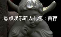 鼎点娱乐新人礼包：首存豪礼与独家优惠等你拿