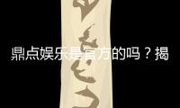 鼎点娱乐是官方的吗？揭秘平台背景与正规性保障
