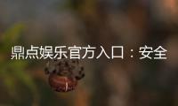 鼎点娱乐官方入口：安全便捷的棋牌投注与电子游艺新选择