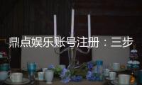 鼎点娱乐账号注册：三步轻松完成畅享顶级游戏体验