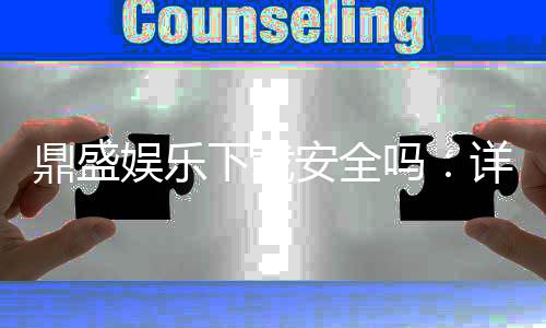鼎盛娱乐下载安全吗:详细安全评估